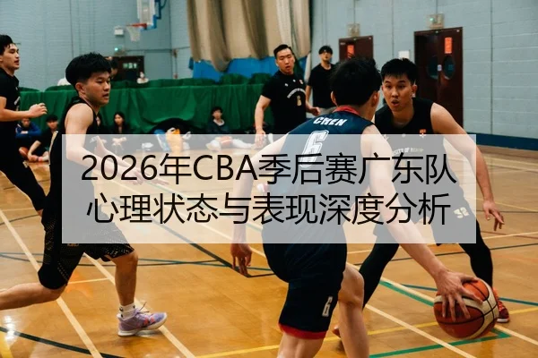 2026年CBA季后赛广东队心理状态与表现深度分析