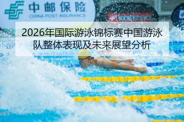 2026年国际游泳锦标赛中国游泳队整体表现及未来展望分析