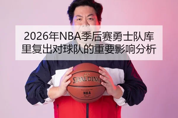 2026年NBA季后赛勇士队库里复出对球队的重要影响分析