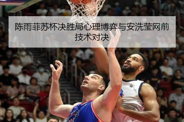 陈雨菲苏杯决胜局心理博弈与安洗莹网前技术对决