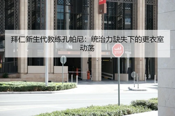 拜仁新生代教练孔帕尼：统治力缺失下的更衣室动荡