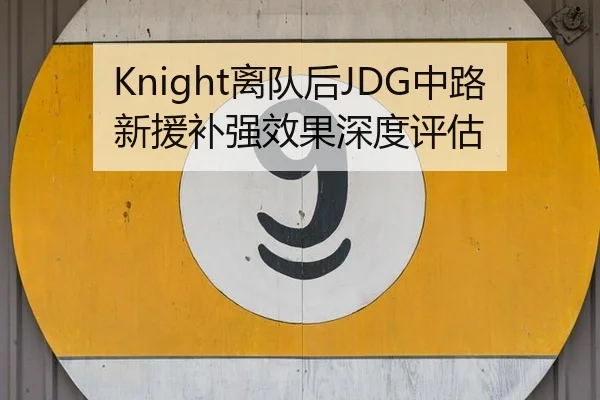 Knight离队后JDG中路新援补强效果深度评估