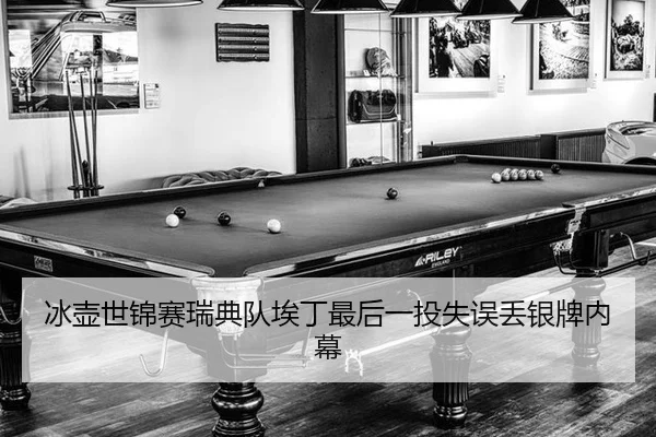 冰壶世锦赛瑞典队埃丁最后一投失误丢银牌内幕