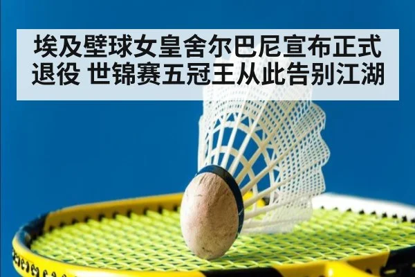 埃及壁球女皇舍尔巴尼宣布正式退役 世锦赛五冠王从此告别江湖