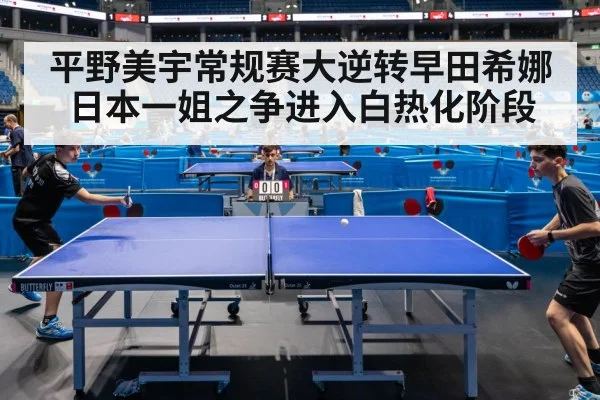 平野美宇常规赛大逆转早田希娜 日本一姐之争进入白热化阶段