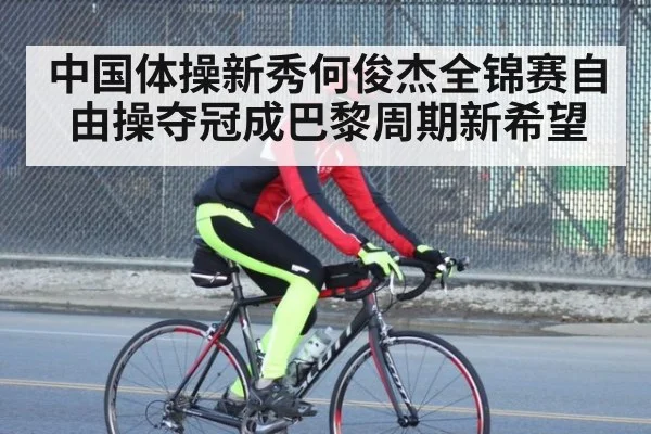 中国体操新秀何俊杰全锦赛自由操夺冠成巴黎周期新希望